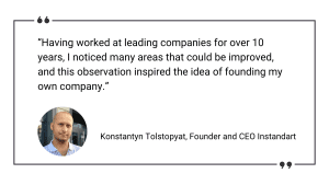 “Having worked at leading companies for over 10 years, I noticed many areas that could be improved, and this observation inspired the idea of ​​founding my own company.” Konstantyn Tolstopyat, Instandart foundation, CEO, software development company